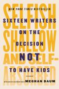 Selfish Shallow & Self Absorbed Sixteen Writers on the Decision Not to Have Kids
