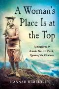 Womans Place Is at the Top A Biography of Annie Smith Peck Queen of the Climbers