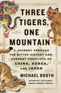 Three Tigers One Mountain A Journey Through the Bitter History & Current Conflicts of China Korea & Japan