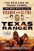 Texas Ranger The Epic Life of Frank Hamer the Man Who Killed Bonnie & Clyde