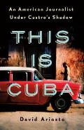 This Is Cuba An American Journalist Under Castros Shadow