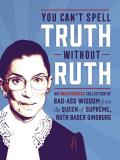 You Cant Spell Truth Without Ruth An Unauthorized Collection of Witty & Wise Quotes from the Queen of Supreme Ruth Bader Ginsburg