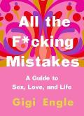 All the Fcking Mistakes A Guide to Sex Love & Life
