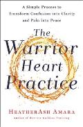 Warrior Heart Practice A Simple Process to Transform Confusion into Clarity & Pain into Peace