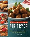 Keto Kitchen Air Fryer Cookbook Over 100 Healthy Fried Recipes for the Ketogenic Diet