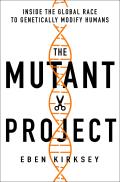 Mutant Project Inside the Global Race to Genetically Modify Humans
