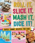 Roll It Slice It Mash It Dice It Super Yummy Recipes for Kids