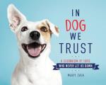 In Dog We Trust A Celebration of Those Who Never Let Us Down