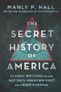Secret History of America Classic Writings on Our Nations Unknown Past & Inner Purpose