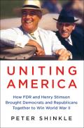 Uniting America How FDR & Henry Stimson Brought Democrats & Republicans Together to Win World War II