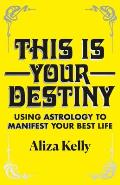 This Is Your Destiny Using Astrology to Manifest Your Best Life