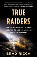 True Raiders The Untold Story of the 1909 Expedition to Find the Legendary Ark of the Covenant