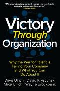 Victory Through Organization Why the War for Talent is Failing Your Company & What You Can Do About It