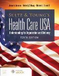 Sultz and Young's Health Care Usa: Understanding Its Organization and Delivery: Understanding Its Organization and Delivery