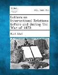 Letters on International Relations Before and During the War of 1870.