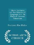 Three Lectures on the Science of Language and Its Place in General Education - Scholar's Choice Edition
