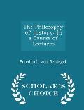 The Philosophy of History: In a Course of Lectures - Scholar's Choice Edition