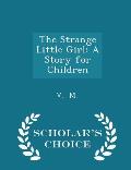 The Strange Little Girl: A Story for Children - Scholar's Choice Edition