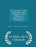 An Account of the Institution and Progress of the College of Physicians of Philadelphia - Scholar's Choice Edition