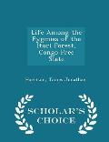 Life Among the Pygmies of the Ituri Forest, Congo Free State - Scholar's Choice Edition