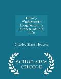 Henry Wadsworth Longfellow; A Sketch of His Life - Scholar's Choice Edition
