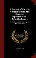 A Journal of the Life, Gospel Labours, and Christian Experiences of ... John Woolman ...: To Which Are Added His Last Epistle, and Other Writings