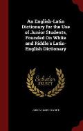 An English-Latin Dictionary for the Use of Junior Students, Founded on White and Riddle's Latin-English Dictionary