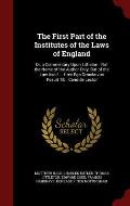 The First Part of the Institutes of the Laws of England: Or, a Commentary Upon Littleton: Not the Name of the Author Only, But of the Law Itself ... H