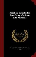 Abraham Lincoln; The True Story of a Great Life Volume 2
