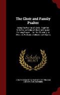 The Choir and Family Psalter: Being the Psalms of David; Together with the Canticles of the Morning and Evening Prayer ... Arr. for Chanting. to Whi