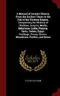 A Manual of Ancient History, from the Earliest Times to the Fall of the Western Empire. Comprising the History of Chaldaea, Assyria, Media, Babylonia,