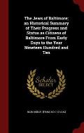 The Jews of Baltimore; An Historical Summary of Their Progress and Status as Citizens of Baltimore from Early Days to the Year Nineteen Hundred and Te