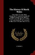 The History of North Wales: Comprising a Topographical Description of the Several Counties of Anglesey, Caernarvon, Denbigh, Flint, Merioneth, and