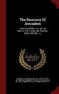 The Recovery of Jerusalem: A Narrative of Exploration and Discovery in the City and the Holy Land, Volumes 1-2