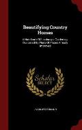 Beautifying Country Homes: A Handbook of Landscape Gardening. Illustrated by Plans of Places Already Improved