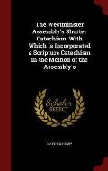 The Westminster Assembly's Shorter Catechism, with Which Is Incorporated a Scripture Catechism in the Method of the Assembly's