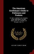 The American Gentleman's Guide to Politeness and Fashion: Or, Familiar Letters to His Nephews, Containing Rules of Etiquette, Directions for the Forma