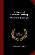 A History of American Currency: With Chapters on the English Bank Restriction and Austrian Paper Money