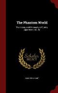 The Phantom World: The History and Philosophy of Spirits, Apparitions, &C., &C