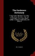 The Gardeners Dictionary: Containing the Methods of Cultivating and Improving the Kitchen, Fruit and Flower Garden, as Also the Physick Garden,