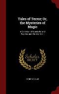 Tales of Terror; Or, the Mysteries of Magic: A Selection of Wonderful and Supernatural Stories. Vol. I