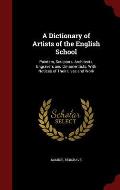 A Dictionary of Artists of the English School: Painters, Sculptors, Architects, Engravers and Ornamentists: With Notices of Their Lives and Work