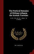 The Poetical Remains of William Lithgow, the Scotish Traveller: M. DC. XVIII.--M. DC. LX. Now First Collected