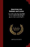 American War Ballads and Lyrics: A Collection of the Songs and Ballads of the Colonial Wars, the Revolution, the War of 1812-15, the War with Mexico,