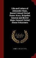 Life and Letters of Alexander Hays, Brevet Colonel United States Army, Brigadier General and Brevet Major General United States Volunteers