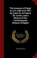 The Invasion of Egypt in A.D. 1249 (A.H. 647) by Louis IX. of France (St. Louis), and a History of the Contemporary Sultans of Egypt;