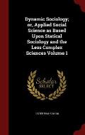 Dynamic Sociology; Or, Applied Social Science as Based Upon Statical Sociology and the Less Complex Sciences Volume 1