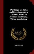 Wortfolge; Or, Rules and Exercises on the Order of Words in German Sentences, with a Vocabulary