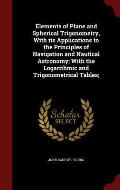 Elements of Plane and Spherical Trigonometry, with Its Applications to the Principles of Navigation and Nautical Astronomy; With the Logarithmic and T