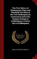 The First Editors of Shakespeare (Pope and Theobald) the Story of the First Shakespearian Controversy and of the Earliest Attempt at Establishing a Cr